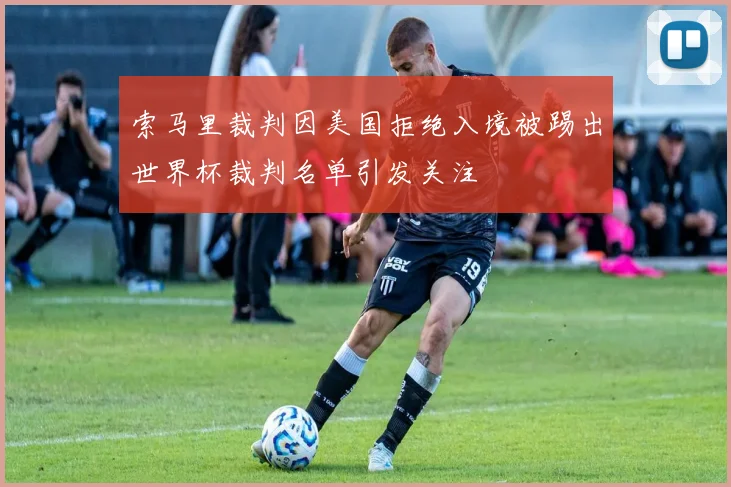 索马里裁判因美国拒绝入境被踢出世界杯裁判名单引发关注