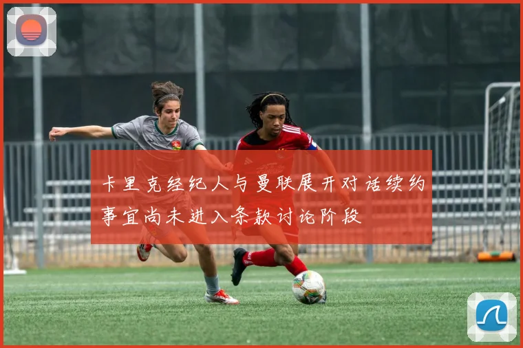 卡里克经纪人与曼联展开对话续约事宜尚未进入条款讨论阶段