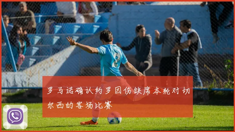 罗马诺确认约罗因伤缺席本轮对切尔西的客场比赛