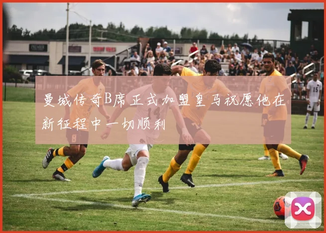 曼城传奇B席正式加盟皇马祝愿他在新征程中一切顺利