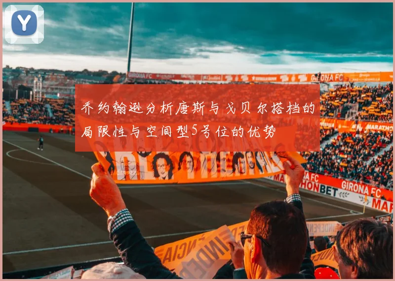 乔约翰逊分析唐斯与戈贝尔搭档的局限性与空间型5号位的优势
