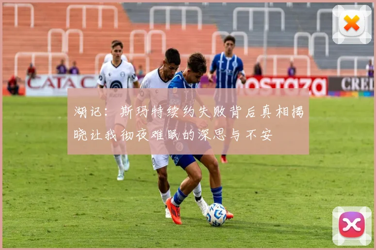 湖记：斯玛特续约失败背后真相揭晓让我彻夜难眠的深思与不安