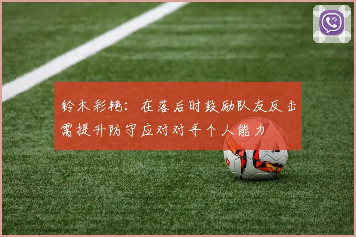 铃木彩艳：在落后时鼓励队友反击需提升防守应对对手个人能力