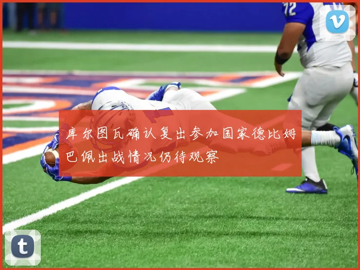 库尔图瓦确认复出参加国家德比姆巴佩出战情况仍待观察