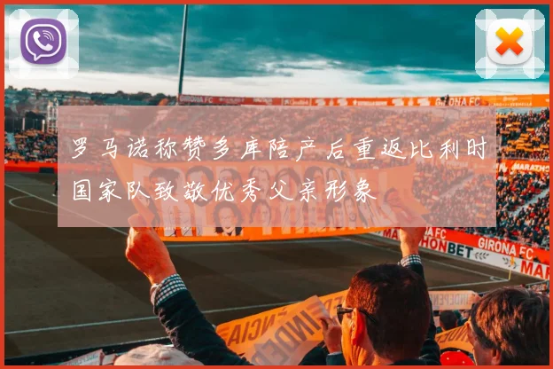 罗马诺称赞多库陪产后重返比利时国家队致敬优秀父亲形象