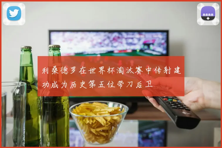 利桑德罗在世界杯淘汰赛中传射建功成为历史第五位带刀后卫