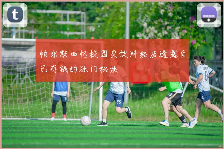 帕尔默回忆校园卖饮料经历透露自己存钱的独门秘诀