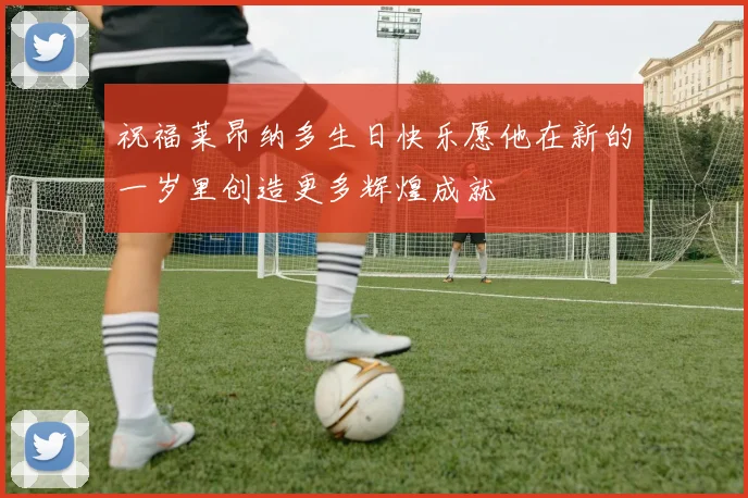 祝福莱昂纳多生日快乐愿他在新的一岁里创造更多辉煌成就