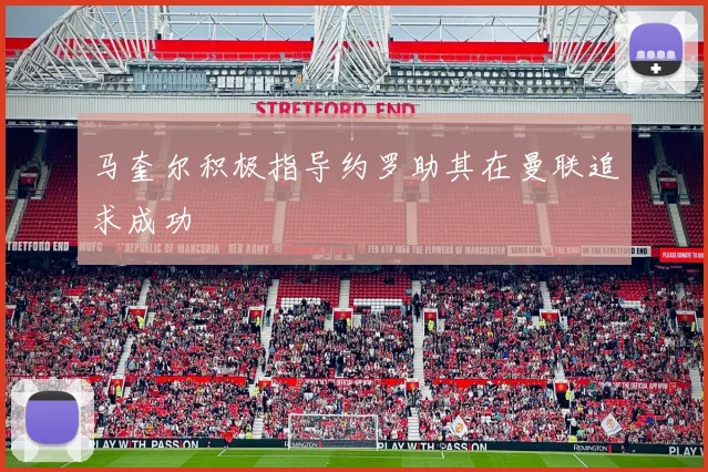 马奎尔积极指导约罗助其在曼联追求成功