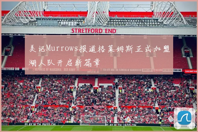 美记Murrows报道格莱姆斯正式加盟湖人队开启新篇章