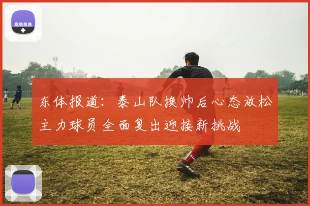 东体报道：泰山队换帅后心态放松主力球员全面复出迎接新挑战