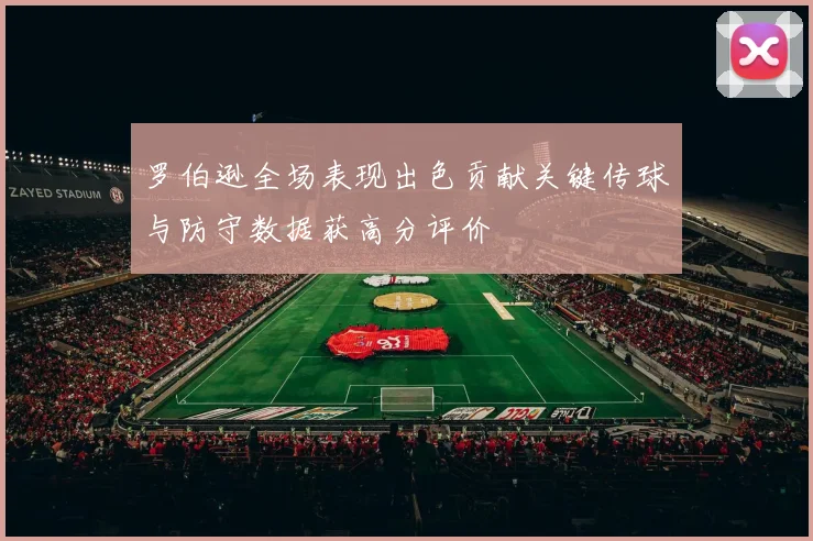 罗伯逊全场表现出色贡献关键传球与防守数据获高分评价