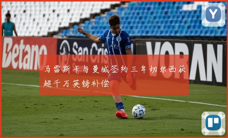 马雷斯卡与曼城签约三年切尔西获超千万英镑补偿