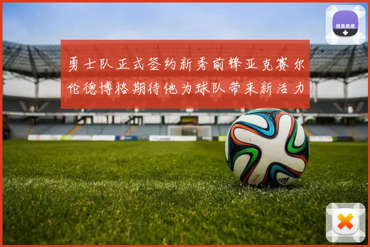 勇士队正式签约新秀前锋亚克赛尔伦德博格期待他为球队带来新活力